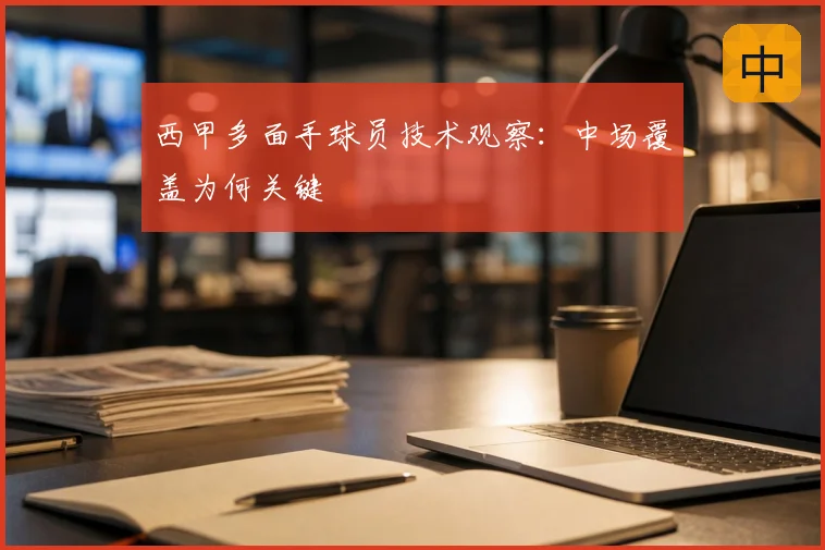 西甲多面手球员技术观察：中场覆盖为何关键