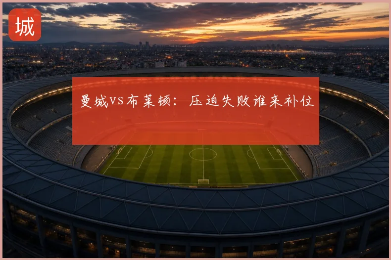 曼城vs布莱顿:压迫失败谁来补位