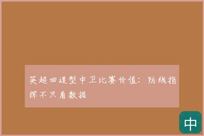 英超回追型中卫比赛价值:防线指挥不只看数据
