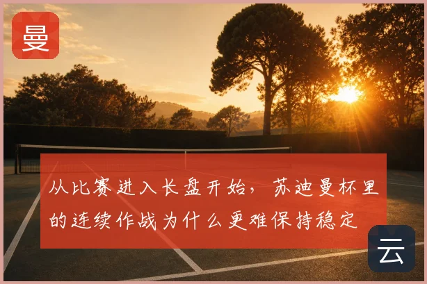 从比赛进入长盘开始,苏迪曼杯里的连续作战为什么更难保持稳定