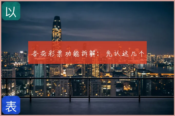 杏花彩票功能拆解:先认这几个